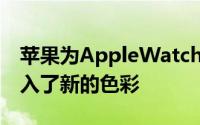 苹果为AppleWatch表带和iPhone手机壳引入了新的色彩