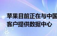 苹果目前正在与中国电信合作为中国iApple客户提供数据中心