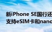 新iPhone SE国行还是单卡单待 而港版美版支持eSIM卡和nano-SIM双卡