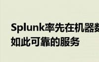 Splunk率先在机器数据分析领域提供其认为如此可靠的服务