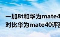 一加8t和华为mate40哪个值得入手（一加8t对比华为mate40评测）