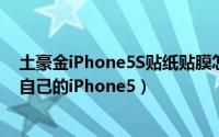 土豪金iPhone5S贴纸贴膜怎么用（如何用金色贴纸来改装自己的iPhone5）