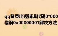 qq登录出现错误代码0*0000001（qq登陆不上怎么办代码错误0x00000001解决方法）