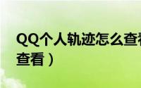 QQ个人轨迹怎么查看（QQ个人轨迹在哪里查看）