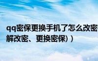 qq密保更换手机了怎么改密码（QQ密保问题忘了怎么办(图解改密、更换密保)）