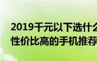 2019千元以下选什么手机好（8款1000以内性价比高的手机推荐）