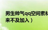 男生帅气qq空间素材图片大全（你的过去我来不及加入）