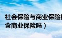 社会保险与商业保险机构的区别（社会保障包含商业保险吗）