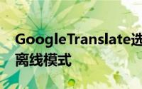 GoogleTranslate选择了支持59种语言的AI离线模式