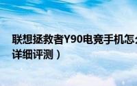 联想拯救者Y90电竞手机怎么样（联想拯救者Y90电竞手机详细评测）