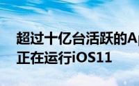 超过十亿台活跃的Apple设备中的81％现在正在运行iOS11