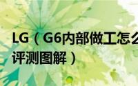 LG（G6内部做工怎么样 LG G6手机详细拆机评测图解）