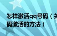 怎样激活qq号码（关于qq号码激活和QQ号码激活的方法）