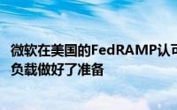 微软在美国的FedRAMP认可的数据中心已为政府CRM工作负载做好了准备