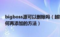 bigboss源可以删除吗（越狱后不小心删除BigBoss源应如何再添加的方法）