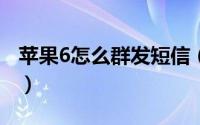 苹果6怎么群发短信（iphone6群发短信教程）