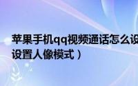 苹果手机qq视频通话怎么设置（苹果手机qq视频通话如何设置人像模式）