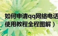 如何申请qq网络电话（QQ来电免费网络电话使用教程全程图解）