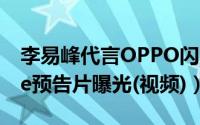 李易峰代言OPPO闪充（你是我的喋喋Phone预告片曝光(视频)）