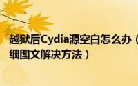 越狱后Cydia源空白怎么办（iOS越狱后无Cydia软件源的详细图文解决方法）