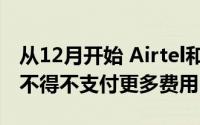 从12月开始 Airtel和Vodafone Idea用户将不得不支付更多费用