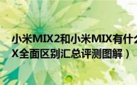 小米MIX2和小米MIX有什么区别（小米MIX2对比小米MIX全面区别汇总评测图解）