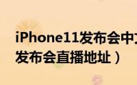 iPhone11发布会中文直播入口（iPhone11发布会直播地址）