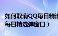 如何取消QQ每日精选（只需4步轻松解决QQ每日精选弹窗口）