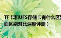 TF卡和UFS存储卡有什么区别（UFS存储卡和TF卡定义及全面区别对比深度评测）