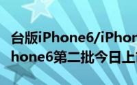 台版iPhone6/iPhone6（plus多少钱 台版iPhone6第二批今日上市购买）