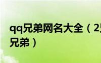 qq兄弟网名大全（2兄弟、3兄弟、4兄弟、5兄弟）