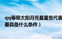 qq等级太阳月亮星星各代表什么（QQ怎么达到太阳等级需要具备什么条件）