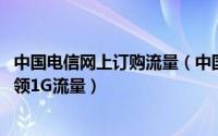 中国电信网上订购流量（中国电信网上商城欢go上线　免费领1G流量）