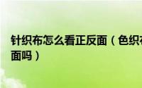 针织布怎么看正反面（色织布的正反面怎么看色织布有正反面吗）