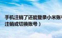 手机注销了还能登录小米账号吗（用手机登陆小米官网怎么注销或切换账号）