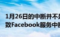 1月26日的中断并不是第一次软件配置问题导致Facebook服务中断