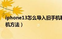 iphone13怎么导入旧手机联系人（旧手机联系人导入新手机方法）