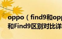 oppo（find9和oppo r9哪个好 OPPO R9和Find9区别对比详细评测）