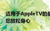 适用于AppleTV的最佳放松应用程序可帮助您放松身心