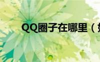 QQ圈子在哪里（如何进入QQ圈子）