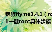 魅族flyme3.4.1（root刷机教程 flyme 3.4.1一键root具体步骤）