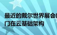 最近的戴尔世界展会部分集中在该公司研究部门在云基础架构