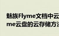 魅族Flyme文档中云盘怎么用（开启魅族Flyme云盘的云存储方法）