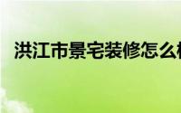 洪江市景宅装修怎么样（洪江市景点介绍）