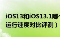 iOS13和iOS13.1哪个更流畅（iOS13和13.1运行速度对比评测）