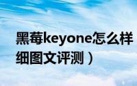 黑莓keyone怎么样（黑莓KEYone国行版详细图文评测）