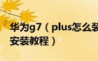 华为g7（plus怎么装卡 华为g7 plus SIM卡安装教程）