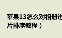 苹果13怎么对相册进行排序（苹果13相册照片排序教程）