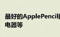 最好的ApplePencil配件包括保护套保护套充电器等