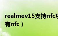 realmev15支持nfc功能吗（realmev15有没有nfc）